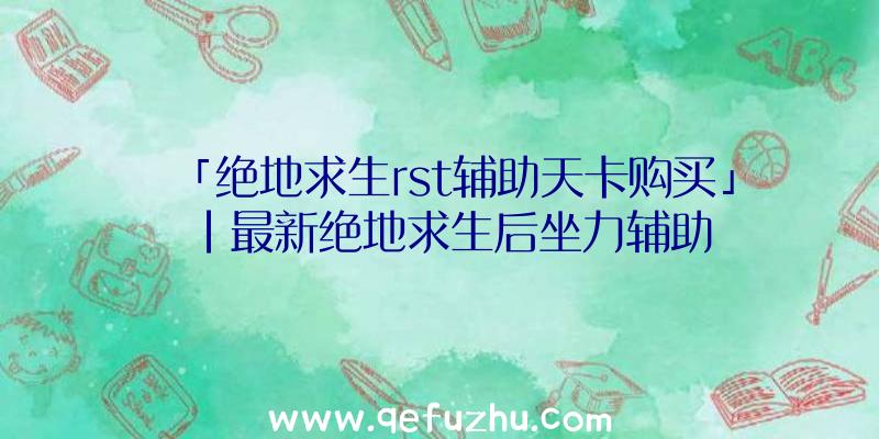 「绝地求生rst辅助天卡购买」|最新绝地求生后坐力辅助